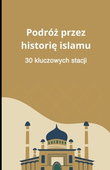 Podróz przez historie islamu: 30 kluczowych stacji (Polish Edition)