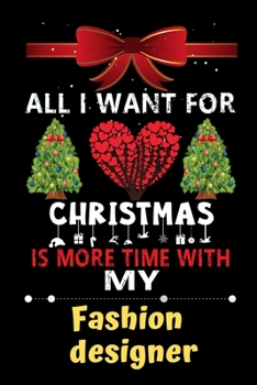 All I want for Christmas is more time with my Fashion designer: Christmas Gift for Fashion designer Lovers, Fashion designer Journal / Notebook / Diary / Thanksgiving & Christmas Gift