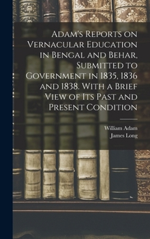 Hardcover Adam's Reports on Vernacular Education in Bengal and Behar, Submitted to Government in 1835, 1836 and 1838. With a Brief View of Its Past and Present Book