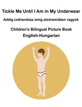 English-Hungarian Tickle Me Until I Am in My Underwear / Addig csiklandozz amíg alsónemuben vagyok Children's Bilingual Picture Book