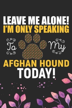 Leave Me Alone! I'm Only Speaking to My Afghan Hound Today: Cool Afghan Hound Dog Journal Notebook - Afghan Hound Puppy Lover Gifts – Funny Afghan ... Afghan Hound Owner Gifts. 6 x 9 in 120 pages