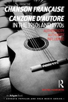 From the chanson fran�aise to the canzone d'autore in the 1960s and 1970s: Authenticity, Authority, Influence - Book  of the Ashgate Popular and Folk Music Series