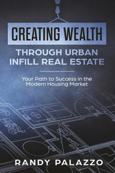 Paperback Creating Wealth Through Urban Infill Real Estate: Your Path to Success in the Modern Market Book