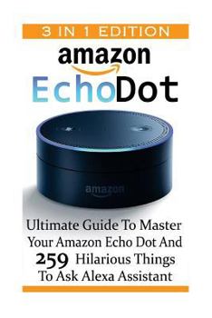 Paperback Amazon Echo Dot: Ultimate Guide To Master Your Amazon Echo Dot And 259 Hilarious Things To Ask Alexa Assistant: (2nd Generation) (Amazo Book