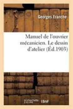 Manuel de l'ouvrier mécanicien. Le dessin d'atelier