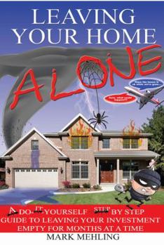 Hardcover Leaving Your Home-Alone: A Do-It-Yourself Step by Step Guide to Leaving Your Investment Empty for Months at a Time Book