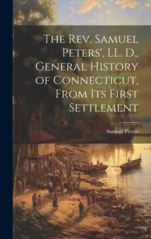 Hardcover The Rev. Samuel Peters', LL. D., General History of Connecticut, From Its First Settlement Book