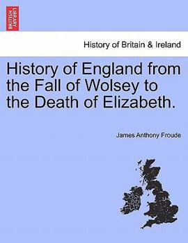 History Of England From The Fall Of Wolsey To The Death Of Elizabeth, Volume 1...