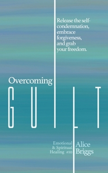 Paperback Overcoming Guilt: Release the self-condemnation and shame, embrace forgiveness, and grab your freedom. Book