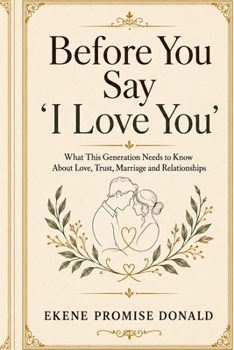 Before You Say I Love You: What this generation needs to know About Love, Trust, Marriage and Relationships