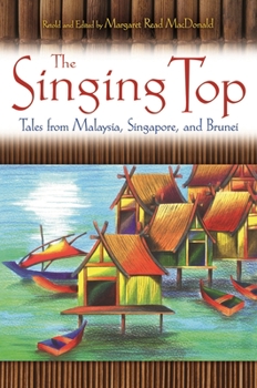 The Singing Top: Tales from Malaysia, Singapore, and Brunei - Book  of the World Folklore Series