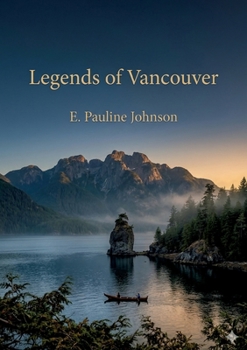 Legends of Vancouver: by E. Pauline Johnson
