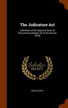 Hardcover The Judicature Act: And Rules of the Supreme Court of Nova Scotia (chapter 32 of the Acts of 1919) Book