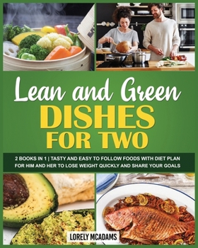 Lean and Green Dishes for Two: 2 Books in 1 Tasty and Easy to Follow Foods with Diet Plan for Him and Her to Lose Weight Quickly and Share Your Goals