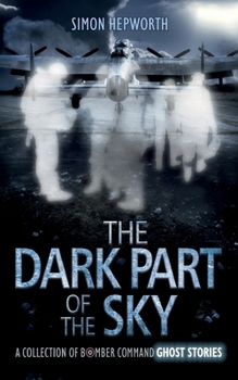 Paperback The Dark Part of the Sky: A Collection of Bomber Command Ghost Stories Book
