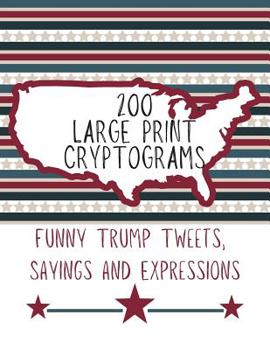 Paperback 200 Large Print Cryptograms Funny Trump Tweets Sayings and Expressions: Trump Puzzle for Brain Teasing (Donald Trump Gifts to Keep You Sharp) [Large Print] Book