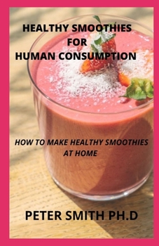 Healthy Smoothies For Human Consumption: Tips On How To Make Healthy Smoothies At Home