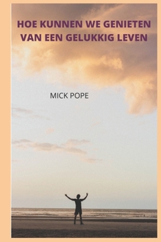 HOE KUNNEN WE GENIETEN VAN EEN GELUKKIG LEVEN (Dutch Edition)