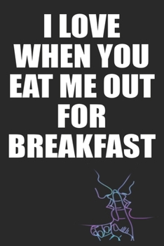 I Love When You Eat Me Out For Breakfast: Funny Blank Lined Notebook | Blank Journal Makes a Great Gift for Amazing Partner | Better Than a Card
