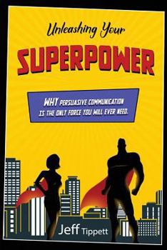 Paperback Unleashing Your Superpower: Why Persuasive Communication Is the Only Force You Will Ever Need. Book