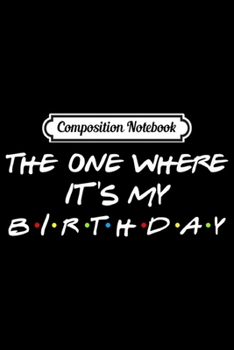Composition Notebook: The One Where It's My Birthday Premium  Journal/Notebook Blank Lined Ruled 6x9 100 Pages