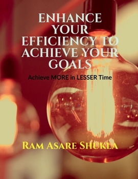 Paperback Enhance Your Efficiency to Achieve Your Goals: Achieve More in Lesser Time Book