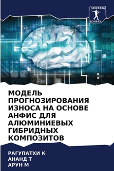 МОДЕЛЬ ПРОГНОЗИРОВАНИЯ ИЗНОСА НА ОСНОВЕ АНФИС ДЛЯ АЛЮМИНИЕВЫХ ГИБРИДНЫХ КОМПОЗИТОВ
