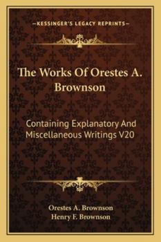 Paperback The Works Of Orestes A. Brownson: Containing Explanatory And Miscellaneous Writings V20 Book