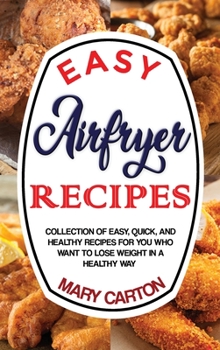 Easy Airfryer Recipes: Collection Of Easy, Quick, And Healthy Recipes For You Who Want To Lose Weight In A Healthy Way.