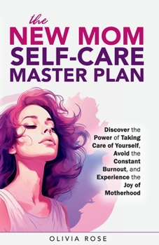 Paperback The New Mom Self-Care Master Plan: Discover the Power of Taking Care of Yourself, Avoid the Constant Burnout, and Experience the Joy of Motherhood Book