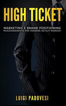 Paperback High Ticket: Marketing E Brand Positioning. Posizionamento Per Vendere Ad Alti Margini [Italian] Book