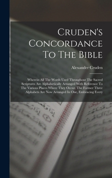 Hardcover Cruden's Concordance To The Bible: Wherein All The Words Used Throughout The Sacred Scriptures Are Alphabetically Arranged With Reference To The Vario Book