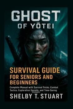Ghost of Yōtei Survival Guide for Seniors and Beginners: Complete Manual with Survival Tricks, Combat Tactics, Exploration Secrets, and Time-Saving Strategies.