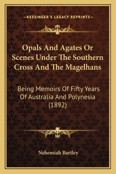 Opals and Agates or Scenes Under the Southern Cross and the Magelhans: Being Memoirs of Fifty Years of Australia and Polynesia