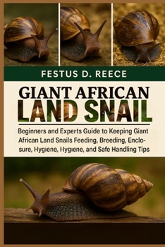 GIANT AFRICAN LAND SNAIL: Beginners and Experts Guide to Keeping Giant African Land Snails Feeding, Breeding, Enclosure, Behavior, Hygiene, and Safe Handling Tips