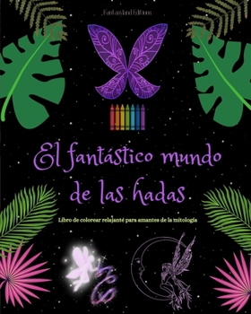 El fantástico mundo de las hadas Libro de colorear Escenas mitológicas de hadas para adolescentes y adultos: Una colección de bellos diseños para ... creatividad y la relajación