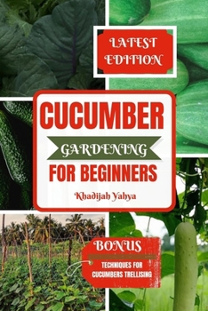 Cucumber Gardening for Beginners: How To Grow Your Cucumbers at Home, Garden, or Backyard