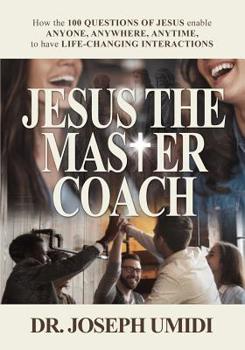 Paperback Jesus the Master Coach: How the 100 Questions of Jesus enable ANYONE, ANYWHERE, ANYTIME, to have LIFE-CHANGING INTERACTIONS Book