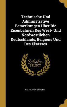 Technische Und Administrative Bemerkungen Über Die Eisenbahnen Des West- Und Nordwestlichen Deutschlands, Belgiens Und Des Elsasses