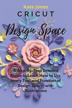 Paperback Cricut Design Space: A Step-by-Step Detailed Guide to Learn How to Use Every Tool and Function of Design Space, with Illustrations Book