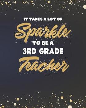 Paperback It Takes A Lot Of Sparkle To Be A 3rd Grade Teacher: Dot Grid Notebook and Gold Sparkly Appreciation Gift for Third Grade Teachers Book