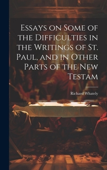 Essays on Some of the Difficulties in the Writings of St. Paul, and in Other Parts of the New Testam