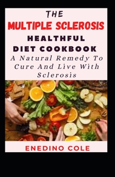 Paperback The Multiple Sclerosis Healthful Diet Cookbook: A Natural Remedy To Cure And Live With Sclerosis Book