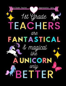 Paperback 1st Grade Teacher appreciation gifts: 1st Grade Teachers Are Fantastical & Magical Like A Unicorn Only Better: Great for Teacher Appreciation/Thank Yo Book