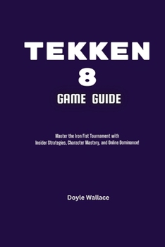 Paperback Tekken 8 Game Guide: Master the Iron Fist Tournament with Insider Strategies, Character Mastery, and Online Dominance! Book