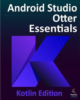 Android Studio Otter Essentials - Kotlin Edition: Developing Android Apps Using Android Studio Otter and Kotlin