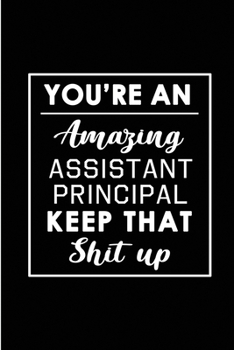 Paperback You're An Amazing Assistant Principal. Keep That Shit Up.: Blank Lined Funny Assistant Principal Journal Notebook Diary - Perfect Gag Birthday, Apprec Book