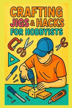 Crafting Jigs & Hacks for Hobbyists: Precision Tools You Can Build and Sell (Practical Engineering Skills for Income)