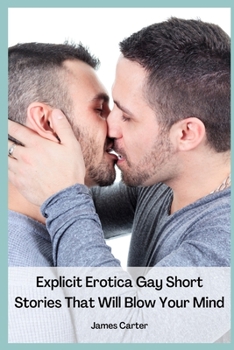 Paperback Explicit Erotica Gay Short Stories That Will Blow Your Mind: Hot, Rough Erotcia Sex Tales of Forbidden Daddy Encounters, First Time Sexcapades, Hard Straight Male Trysts, MMs and Menage a Trois. Book