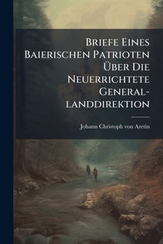 Paperback Briefe Eines Baierischen Patrioten Über Die Neuerrichtete General-landdirektion Book